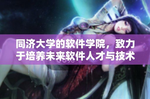 同济大学的软件学院，致力于培养未来软件人才与技术创新的基地