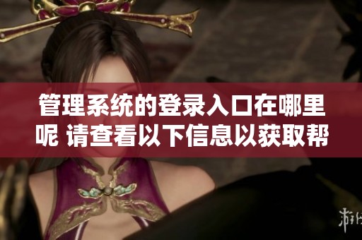 管理系统的登录入口在哪里呢 请查看以下信息以获取帮助