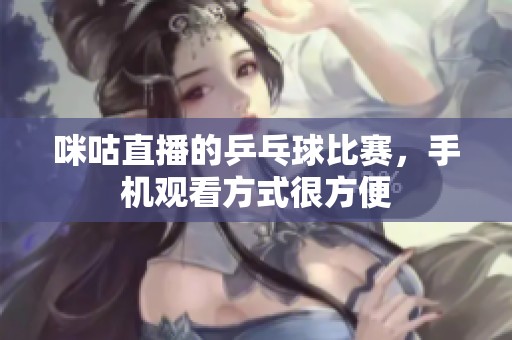 咪咕直播的乒乓球比赛，手机观看方式很方便