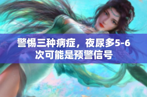 警惕三种病症，夜尿多5-6次可能是预警信号