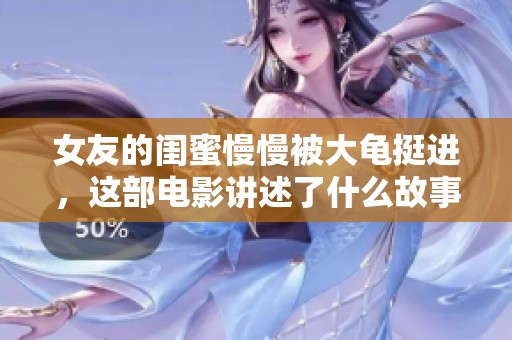 女友的闺蜜慢慢被大龟挺进，这部电影讲述了什么故事呢