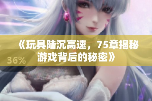 《玩具陆沉高速，75章揭秘游戏背后的秘密》