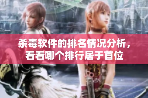 杀毒软件的排名情况分析，看看哪个排行居于首位