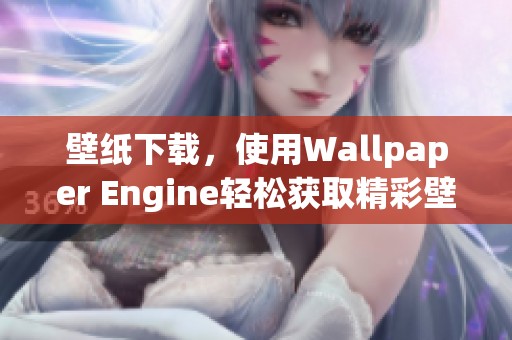 壁纸下载，使用Wallpaper Engine轻松获取精彩壁纸的方法分享