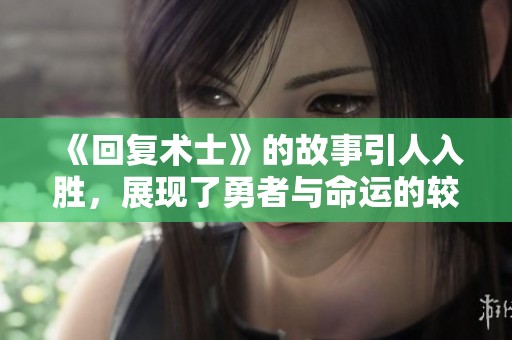 《回复术士》的故事引人入胜，展现了勇者与命运的较量与挑战