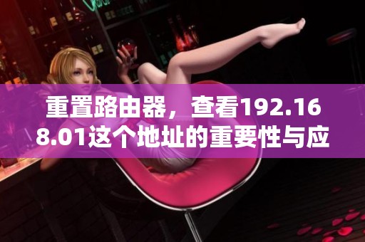 重置路由器，查看192.168.01这个地址的重要性与应用情况