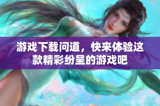 游戏下载问道，快来体验这款精彩纷呈的游戏吧