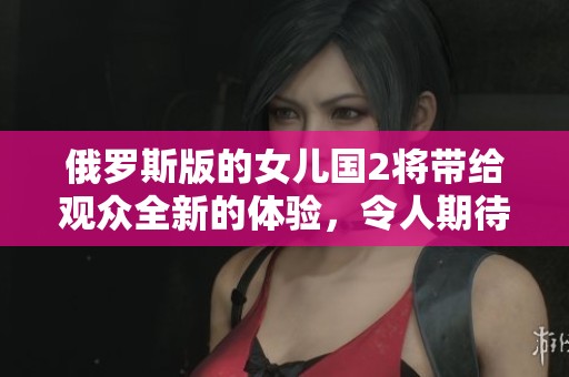 俄罗斯版的女儿国2将带给观众全新的体验，令人期待的精彩故事即将上演