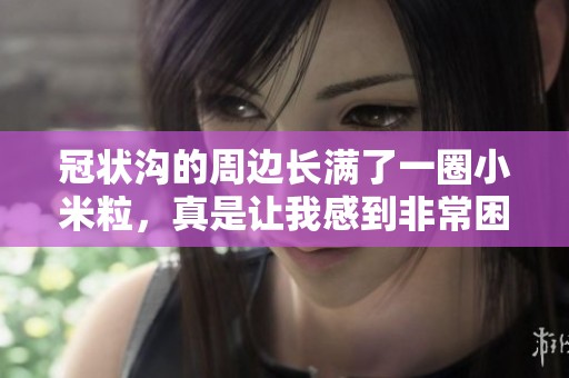 冠状沟的周边长满了一圈小米粒，真是让我感到非常困扰。