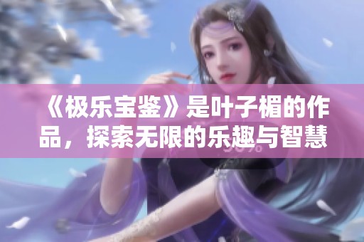 《极乐宝鉴》是叶子楣的作品，探索无限的乐趣与智慧。