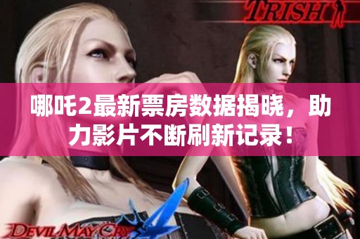 哪吒2最新票房数据揭晓，助力影片不断刷新记录！