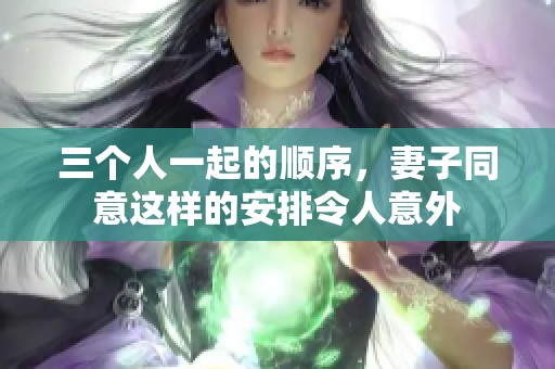三个人一起的顺序，妻子同意这样的安排令人意外