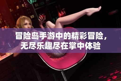 冒险岛手游中的精彩冒险，无尽乐趣尽在掌中体验
