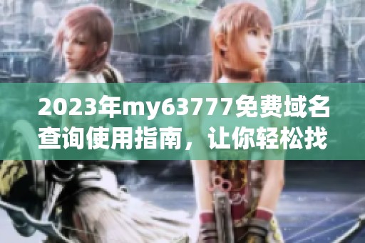 2023年my63777免费域名查询使用指南，让你轻松找到所需信息