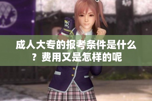 **大专的报考条件是什么？费用又是怎样的呢