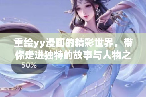 重绘yy漫画的精彩世界，带你走进独特的故事与人物之中
