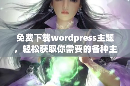 免费下载wordpress主题，轻松获取你需要的各种主题选择