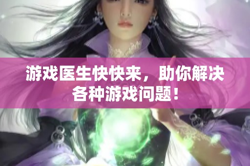 游戏医生快快来，助你解决各种游戏问题！