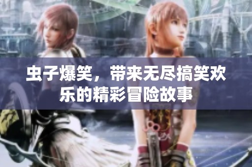 虫子爆笑，带来无尽搞笑欢乐的精彩冒险故事