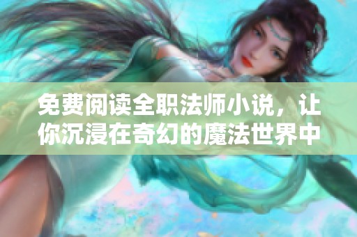 免费阅读全职法师小说，让你沉浸在奇幻的魔法世界中！