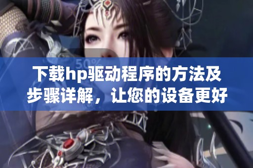 下载hp驱动程序的方法及步骤详解，让您的设备更好地运行