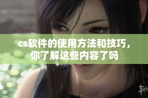 cs软件的使用方法和技巧，你了解这些内容了吗