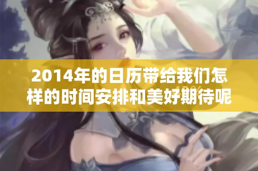 2014年的日历带给我们怎样的时间安排和美好期待呢