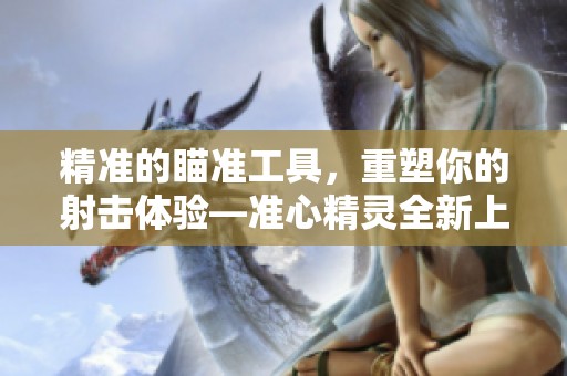 精准的瞄准工具，重塑你的射击体验—准心精灵全新上线
