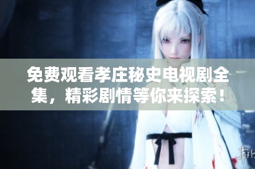 免费观看孝庄秘史电视剧全集，精彩剧情等你来探索！