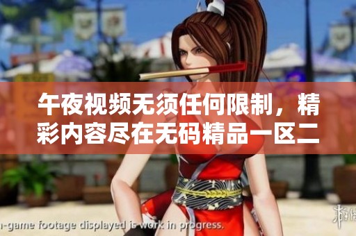 午夜视频无须任何限制，精彩内容尽在**精品一区二区三区中。