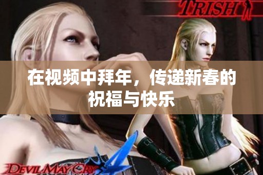 在视频中拜年，传递新春的祝福与快乐