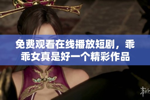 免费观看在线播放短剧，乖乖女真是好一个精彩作品
