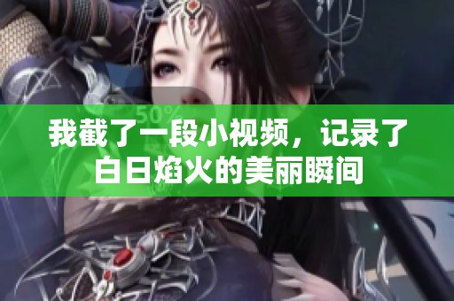 我截了一段小视频，记录了白日焰火的美丽瞬间