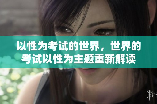 以性为考试的世界，世界的考试以性为主题重新解读