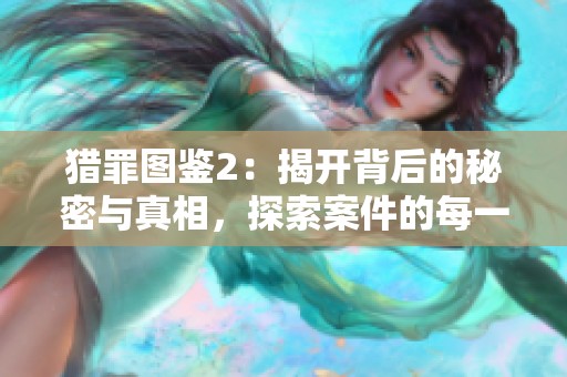 猎罪图鉴2：揭开背后的秘密与真相，探索案件的每一个细节与线索