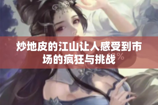 炒地皮的江山让人感受到市场的疯狂与挑战