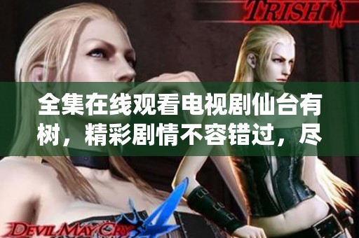 全集在线观看电视剧仙台有树，精彩剧情不容错过，尽在此处！
