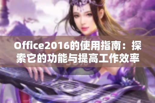 Office2016的使用指南：探索它的功能与提高工作效率的方法