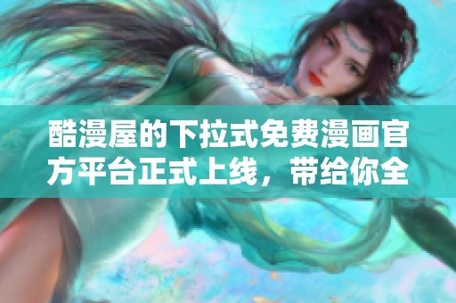 酷漫屋的下拉式免费漫画官方平台正式上线，带给你全新阅读体验