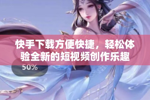 快手下载方便快捷，轻松体验全新的短视频创作乐趣