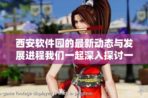 西安软件园的最新动态与发展进程我们一起深入探讨一下