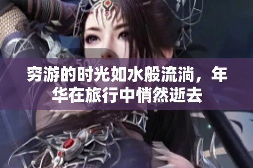 穷游的时光如水般流淌，年华在旅行中悄然逝去