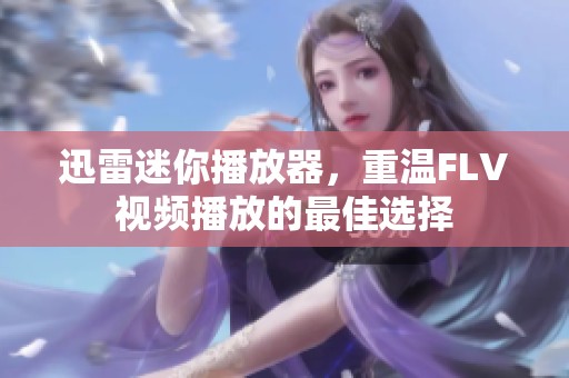 迅雷迷你播放器，重温FLV视频播放的最佳选择