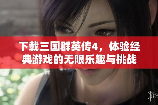 下载三国群英传4，体验经典游戏的无限乐趣与挑战
