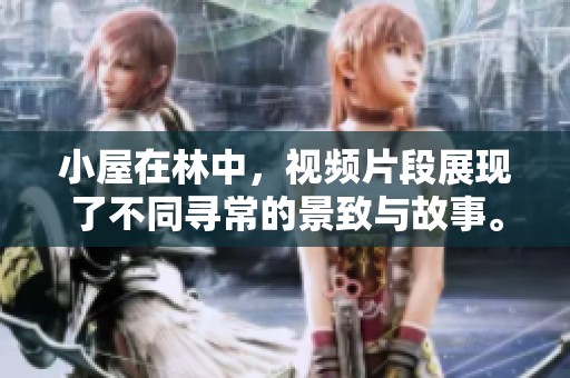 小屋在林中，视频片段展现了不同寻常的景致与故事。
