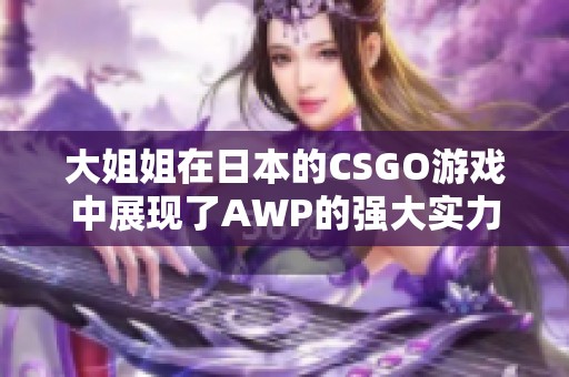 大姐姐在日本的CSGO游戏中展现了AWP的强大实力，这是一个精彩的瞬间