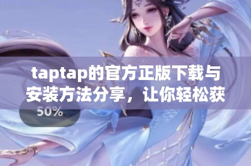 taptap的官方正版下载与安装方法分享，让你轻松获取这款应用！
