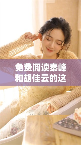 免费阅读秦峰和胡佳云的这部小说，精彩内容等你来探索！