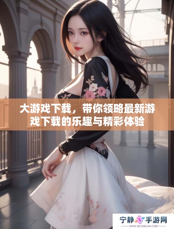 大游戏下载，带你领略最新游戏下载的乐趣与精彩体验