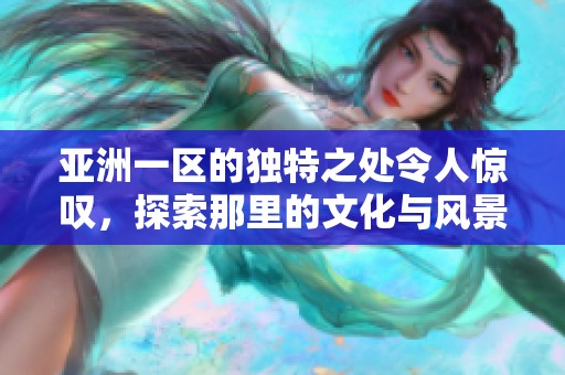亚洲一区的独特之处令人惊叹，探索那里的文化与风景。